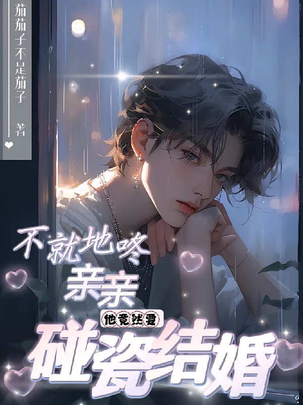 不就地咚亲亲，他竟然要碰瓷结婚