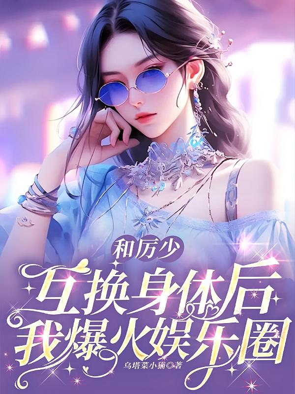和厉少互换身体后，我爆火娱乐圈