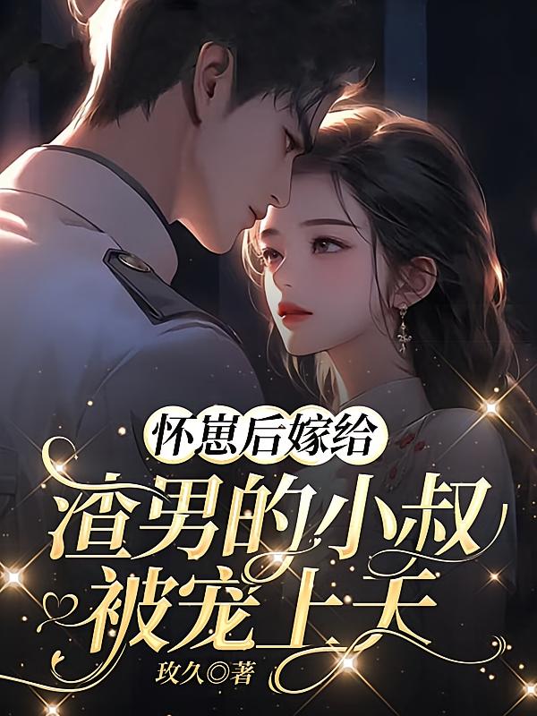 怀崽后嫁给渣男的小叔被宠上天