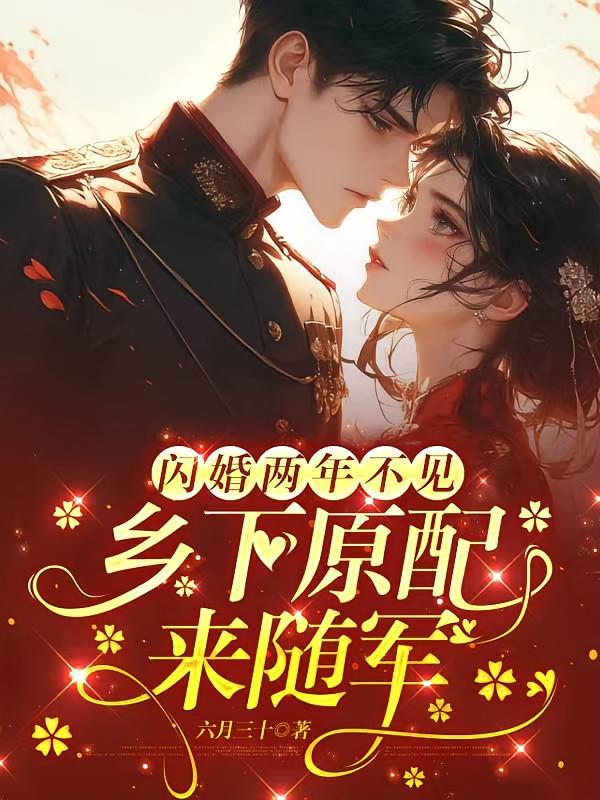 闪婚两年不见，乡下原配来随军