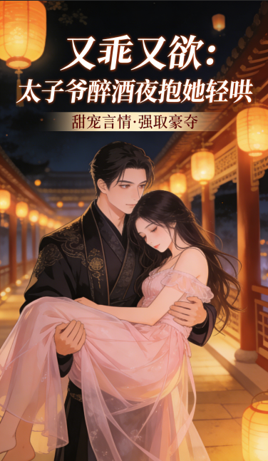 又乖又欲！太子爷醉酒夜抱她轻哄