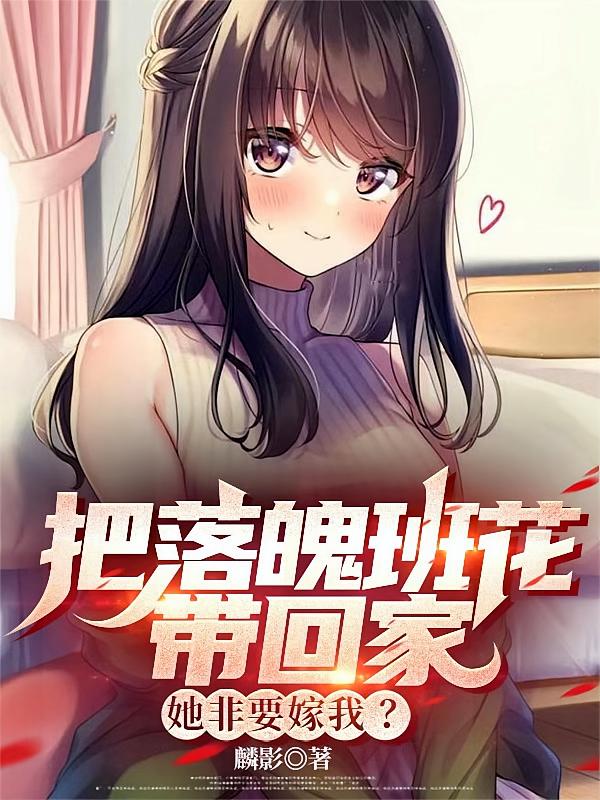 把落魄班花带回家，她非要嫁我？