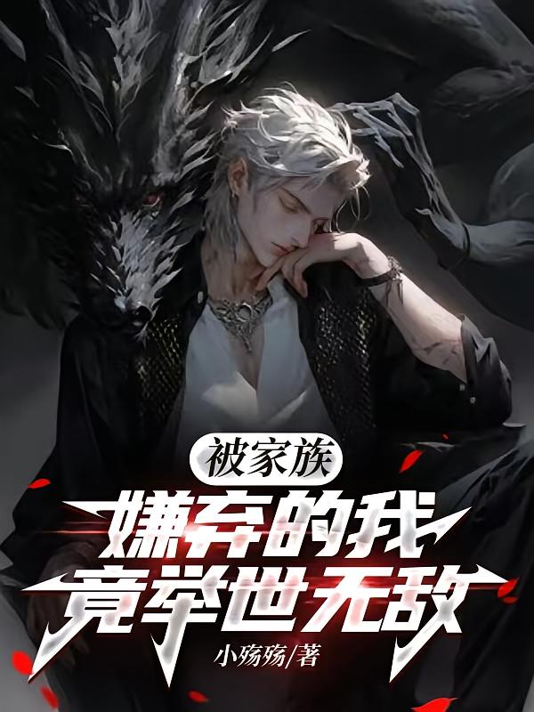 被家族嫌弃的我，竟举世无敌